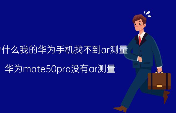 为什么我的华为手机找不到ar测量 华为mate50pro没有ar测量？